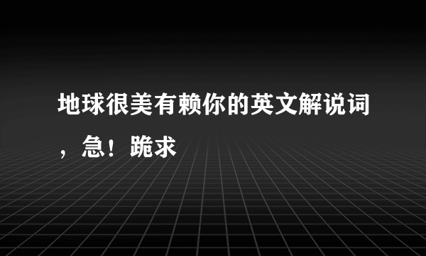 地球很美有赖你的英文解说词，急！跪求