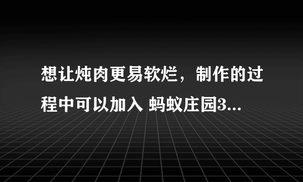 想让炖肉更易软烂，制作的过程中可以加入 蚂蚁庄园3月26日最新