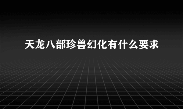 天龙八部珍兽幻化有什么要求