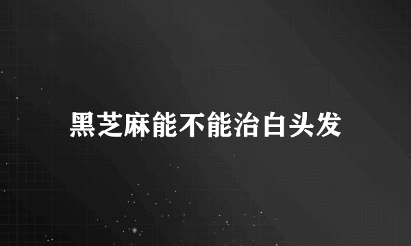 黑芝麻能不能治白头发