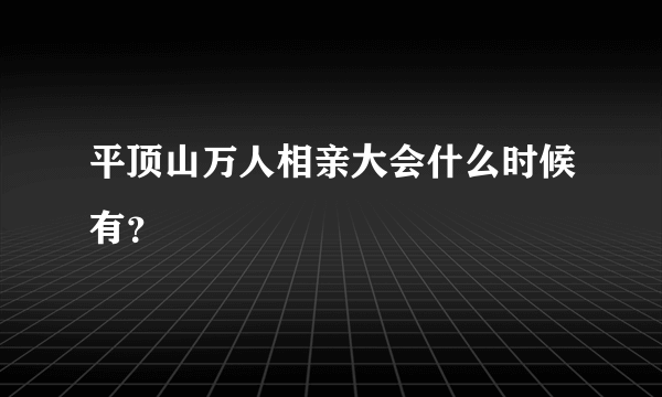 平顶山万人相亲大会什么时候有？