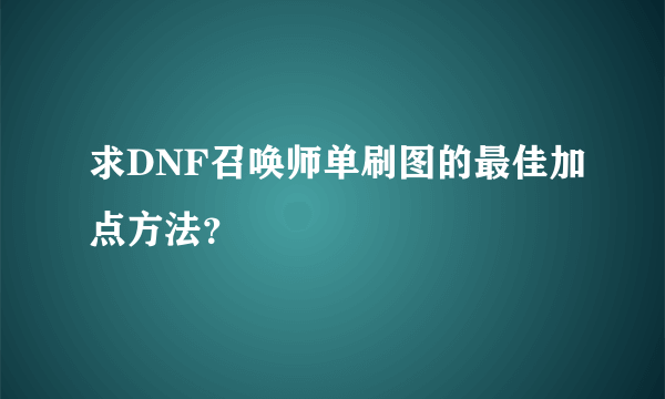 求DNF召唤师单刷图的最佳加点方法？