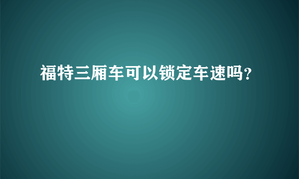 福特三厢车可以锁定车速吗？