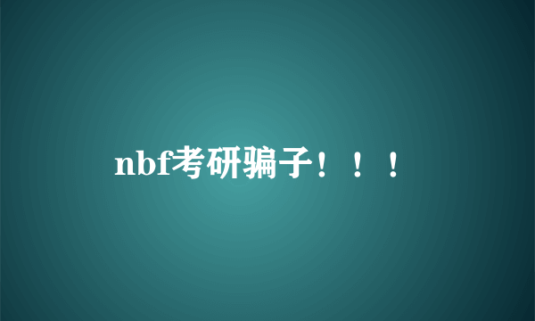 nbf考研骗子！！！