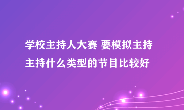 学校主持人大赛 要模拟主持 主持什么类型的节目比较好