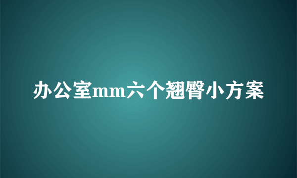 办公室mm六个翘臀小方案