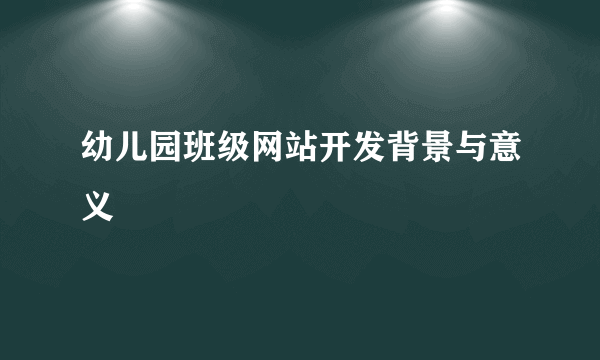 幼儿园班级网站开发背景与意义