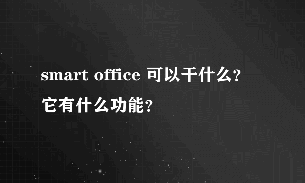 smart office 可以干什么？它有什么功能？