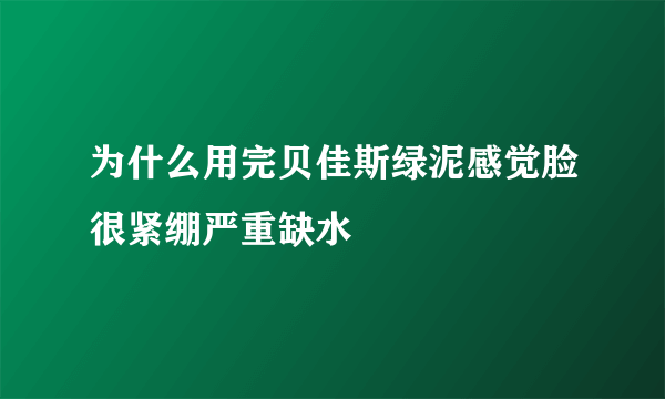 为什么用完贝佳斯绿泥感觉脸很紧绷严重缺水