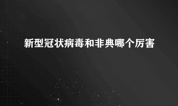 新型冠状病毒和非典哪个厉害