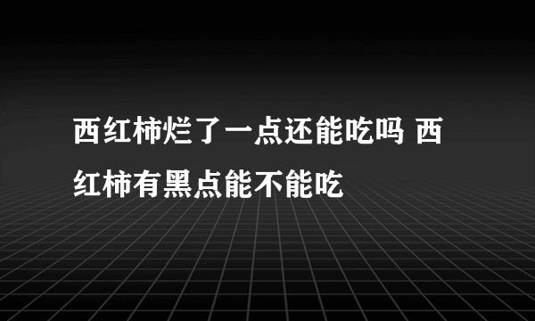 西红柿烂了一点还能吃吗 西红柿有黑点能不能吃