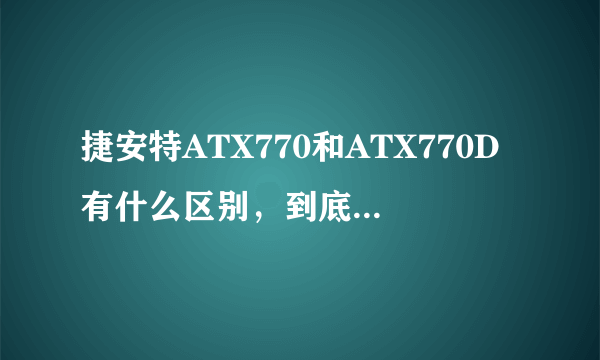 捷安特ATX770和ATX770D有什么区别，到底哪个好一些？