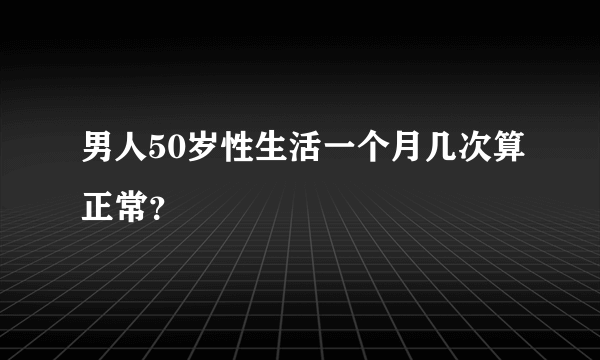 男人50岁性生活一个月几次算正常？