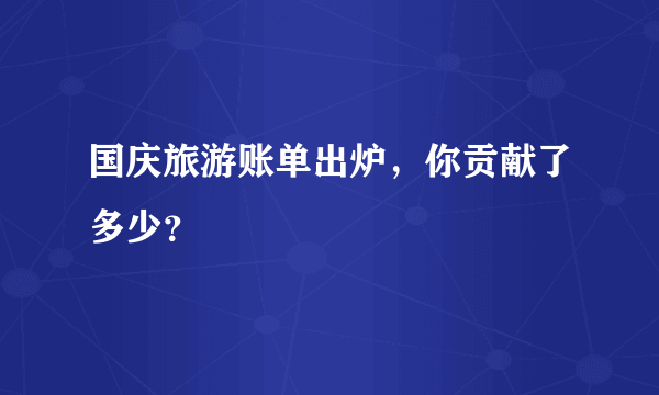 国庆旅游账单出炉，你贡献了多少？