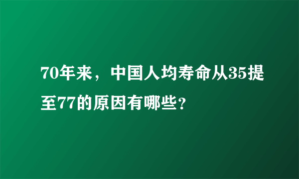 70年来，中国人均寿命从35提至77的原因有哪些？