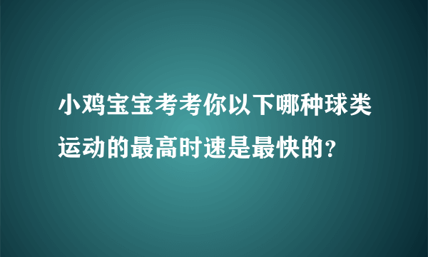 小鸡宝宝考考你以下哪种球类运动的最高时速是最快的？