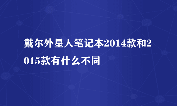 戴尔外星人笔记本2014款和2015款有什么不同