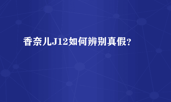 香奈儿J12如何辨别真假？