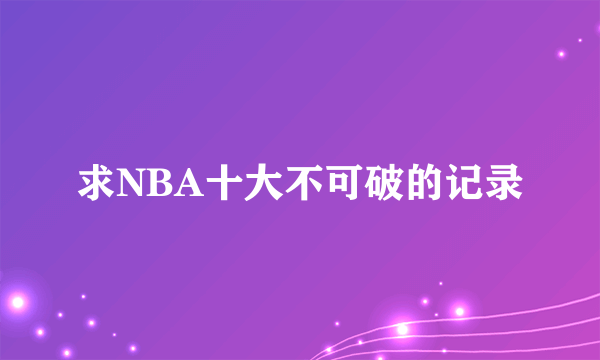 求NBA十大不可破的记录