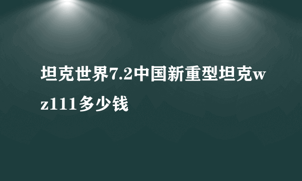 坦克世界7.2中国新重型坦克wz111多少钱