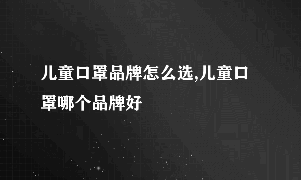 儿童口罩品牌怎么选,儿童口罩哪个品牌好