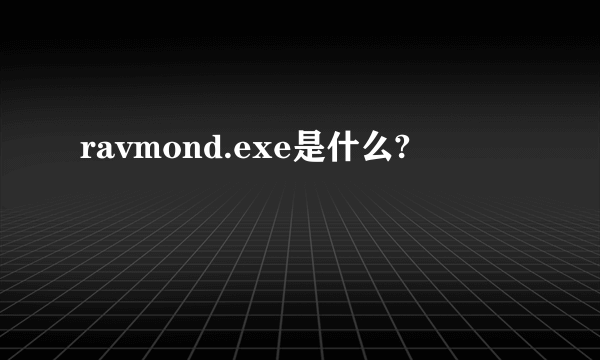 ravmond.exe是什么?