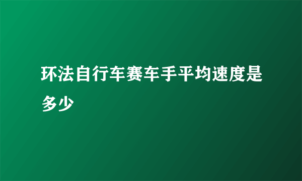 环法自行车赛车手平均速度是多少