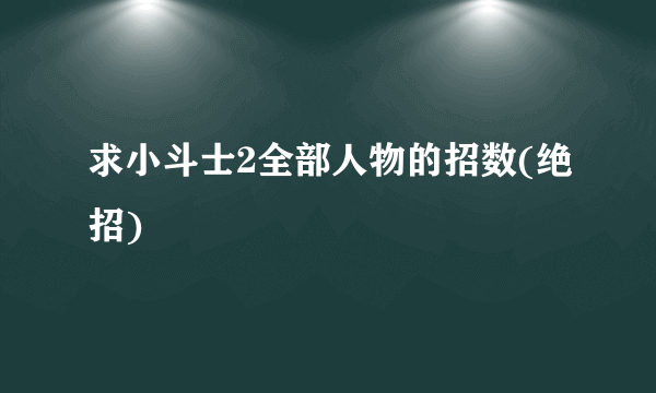 求小斗士2全部人物的招数(绝招)