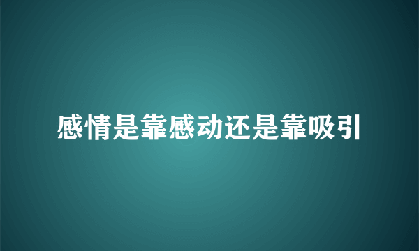 感情是靠感动还是靠吸引