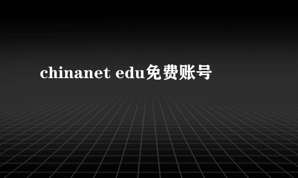 chinanet edu免费账号