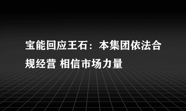 宝能回应王石：本集团依法合规经营 相信市场力量