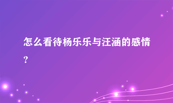 怎么看待杨乐乐与汪涵的感情？