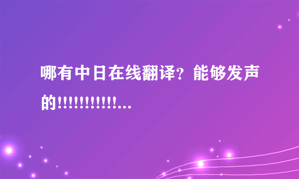 哪有中日在线翻译？能够发声的!!!!!!!!!!!!!!!!!!!!