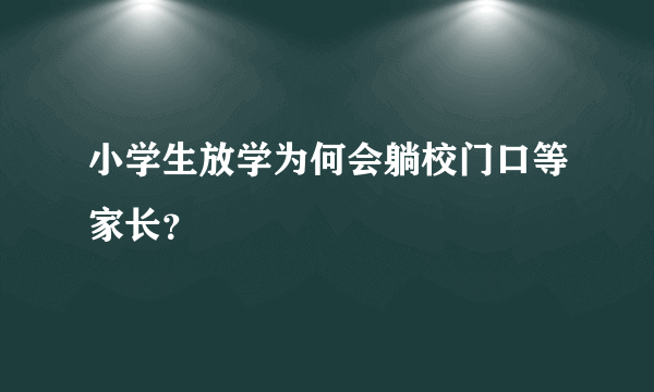 小学生放学为何会躺校门口等家长？