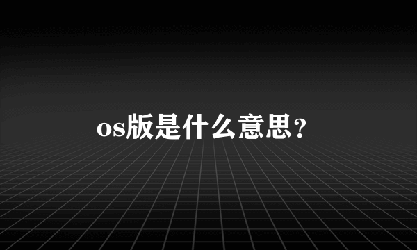 os版是什么意思？