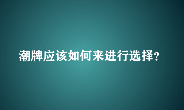 潮牌应该如何来进行选择？