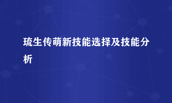 琉生传萌新技能选择及技能分析