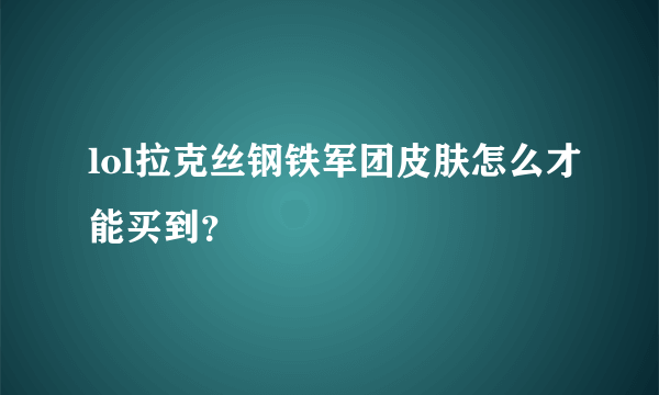 lol拉克丝钢铁军团皮肤怎么才能买到？