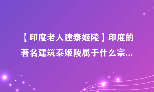 【印度老人建泰姬陵】印度的著名建筑泰姬陵属于什么宗教的建筑()A.佛教B.....