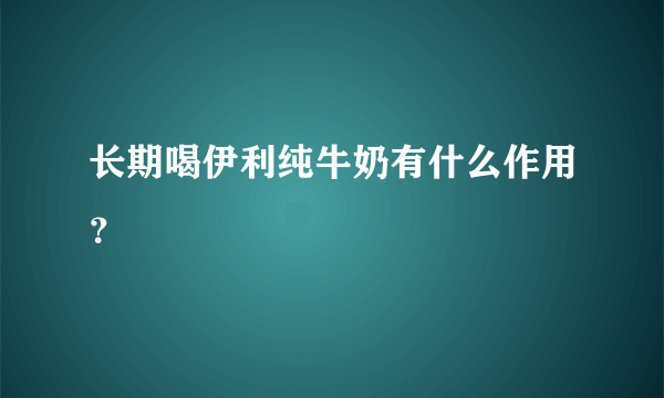 长期喝伊利纯牛奶有什么作用？