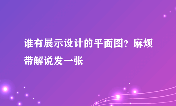 谁有展示设计的平面图？麻烦带解说发一张