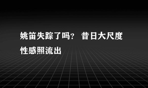 姚笛失踪了吗？ 昔日大尺度性感照流出