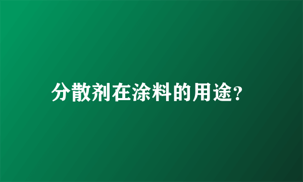 分散剂在涂料的用途？