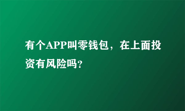 有个APP叫零钱包，在上面投资有风险吗？