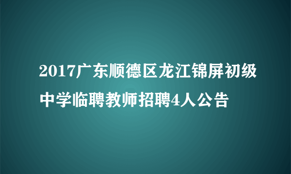 2017广东顺德区龙江锦屏初级中学临聘教师招聘4人公告