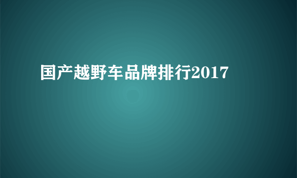 国产越野车品牌排行2017