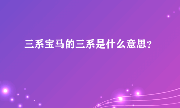 三系宝马的三系是什么意思？