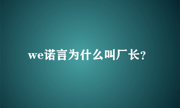 we诺言为什么叫厂长？