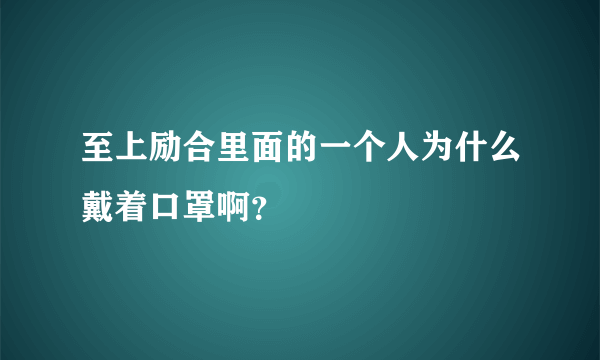 至上励合里面的一个人为什么戴着口罩啊？