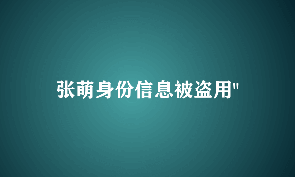 张萌身份信息被盗用